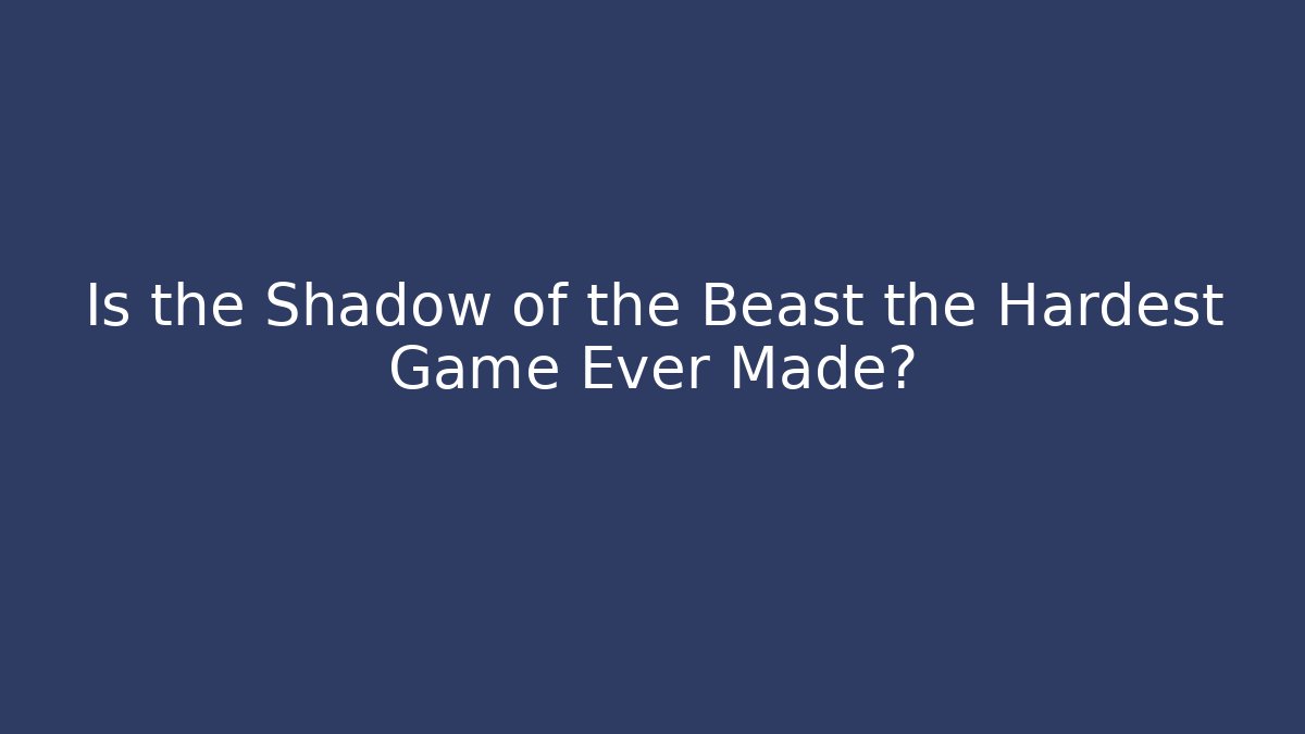 Is the Shadow of the Beast the Hardest Game Ever Made?
