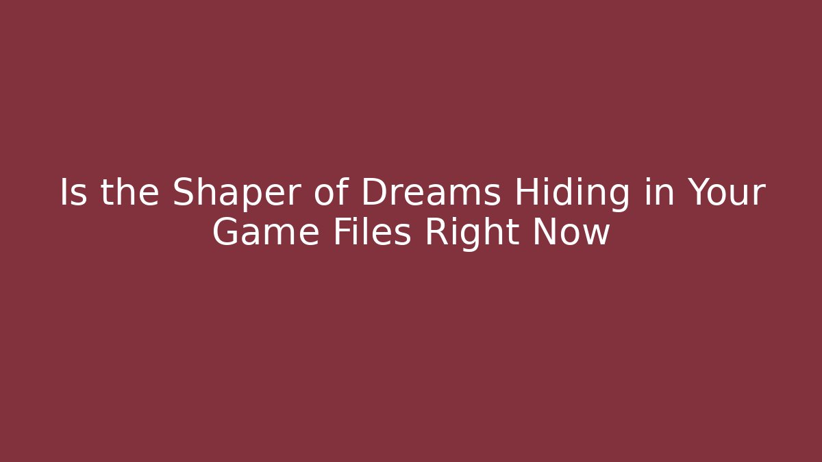 Is the Shaper of Dreams Hiding in Your Game Files Right Now
