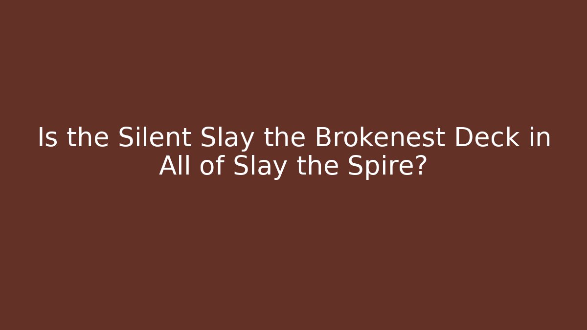 Is the Silent Slay the Brokenest Deck in All of Slay the Spire?