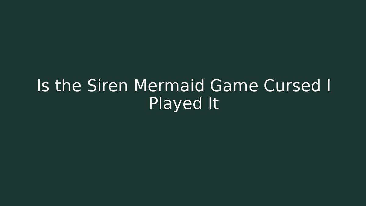 Is the Siren Mermaid Game Cursed I Played It