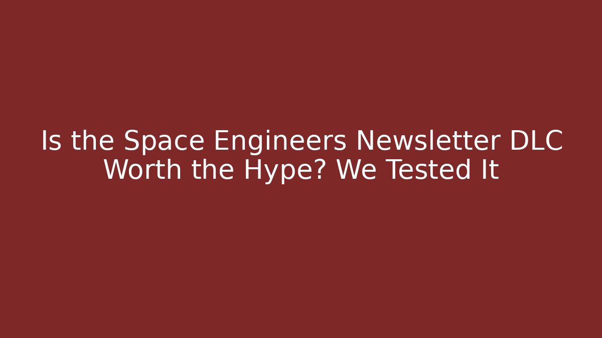 Is the Space Engineers Newsletter DLC Worth the Hype? We Tested It