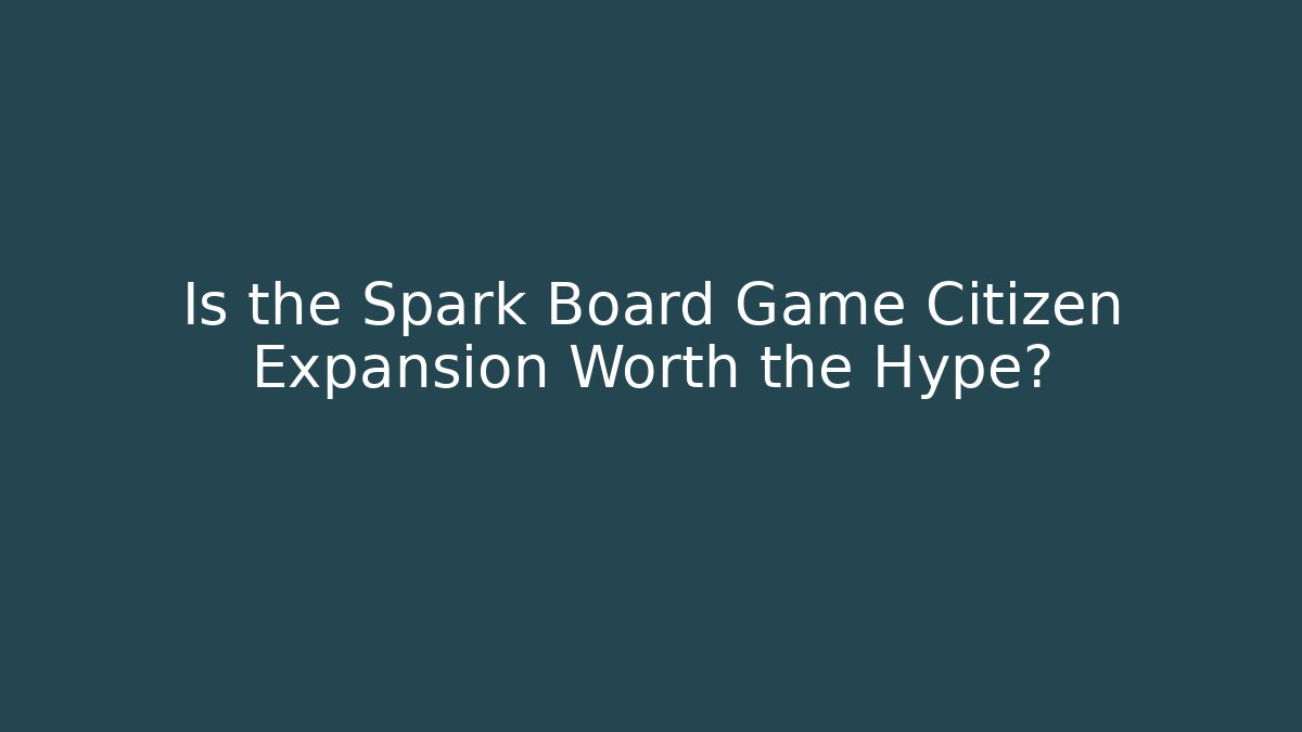 Is the Spark Board Game Citizen Expansion Worth the Hype?