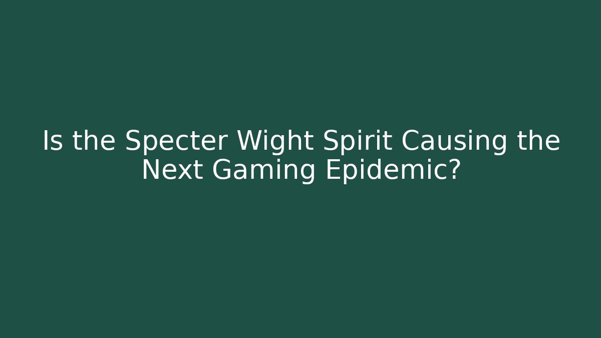 Is the Specter Wight Spirit Causing the Next Gaming Epidemic?