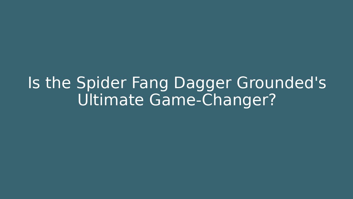 Is the Spider Fang Dagger Grounded's Ultimate Game-Changer?