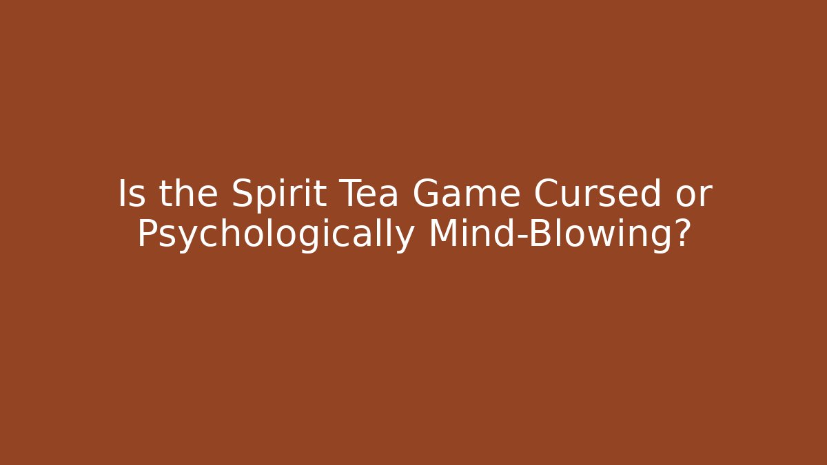 Is the Spirit Tea Game Cursed or Psychologically Mind-Blowing?