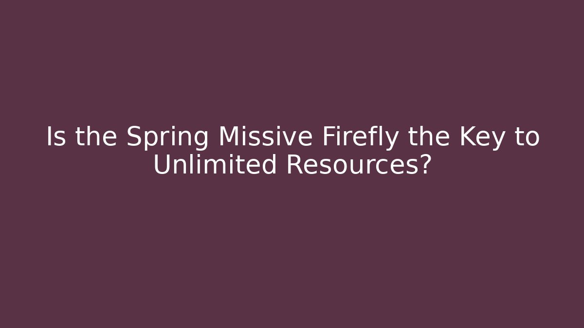 Is the Spring Missive Firefly the Key to Unlimited Resources?