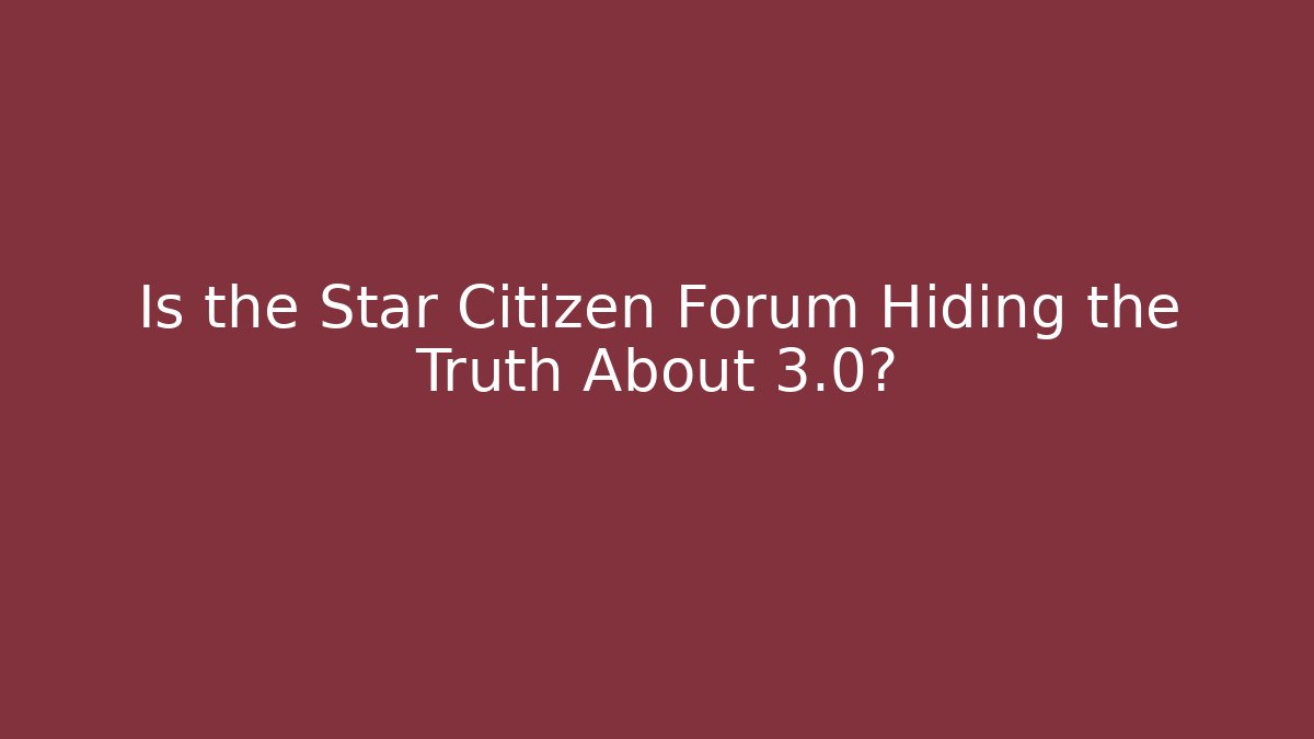 Is the Star Citizen Forum Hiding the Truth About 3.0?