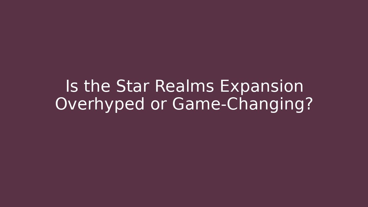 Is the Star Realms Expansion Overhyped or Game-Changing?