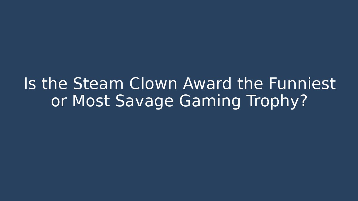Is the Steam Clown Award the Funniest or Most Savage Gaming Trophy?