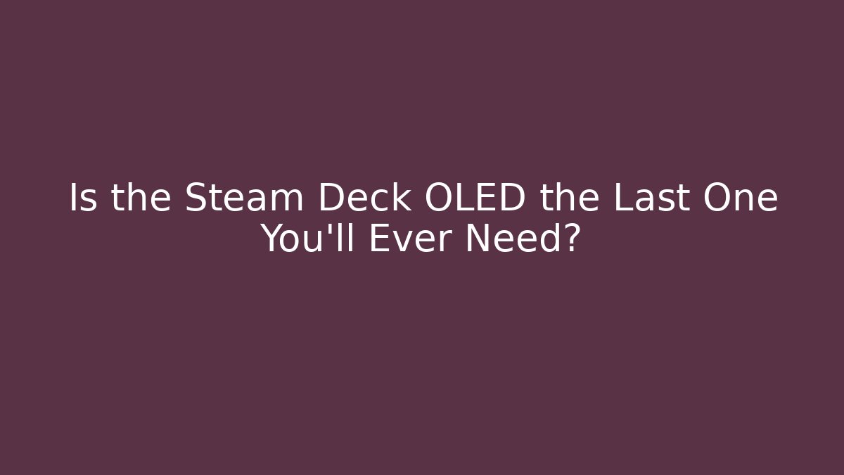 Is the Steam Deck OLED the Last One You'll Ever Need?