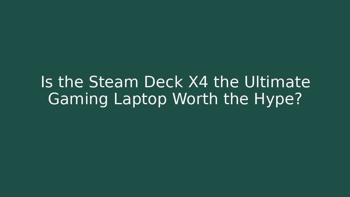 Is the Steam Deck X4 the Ultimate Gaming Laptop Worth the Hype?