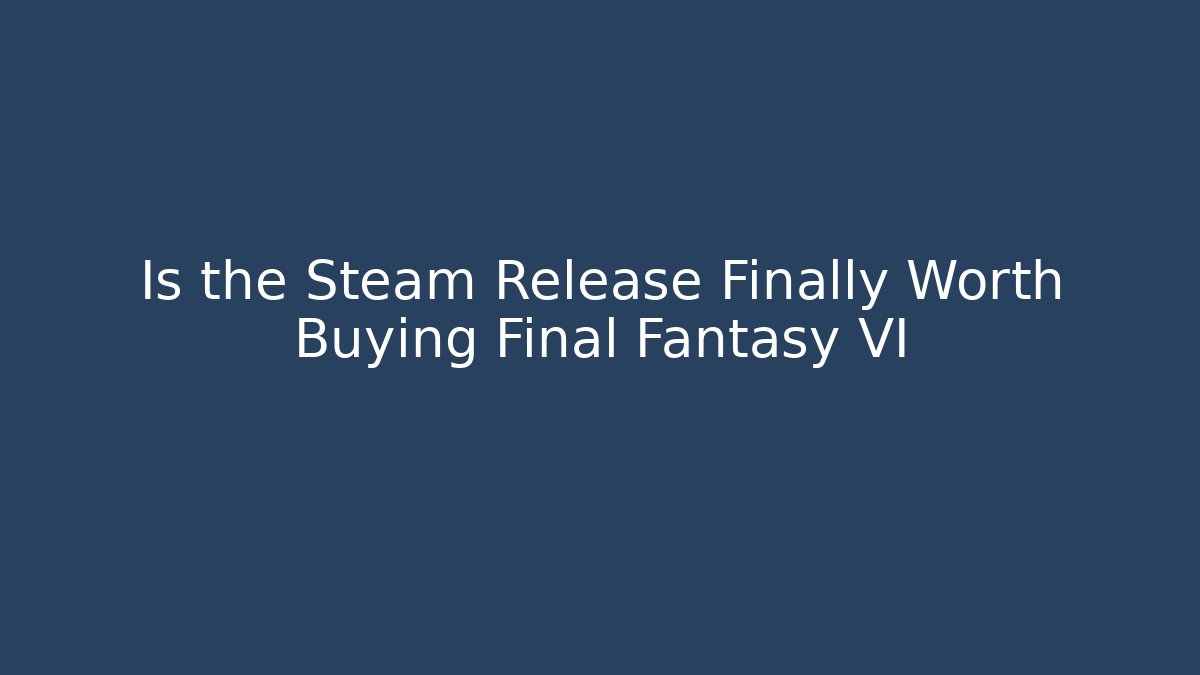 Is the Steam Release Finally Worth Buying Final Fantasy VI