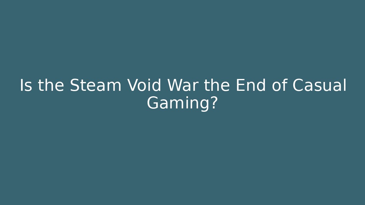Is the Steam Void War the End of Casual Gaming?