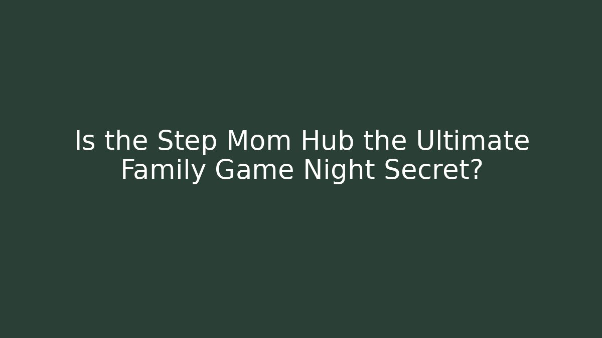 Is the Step Mom Hub the Ultimate Family Game Night Secret? - Método de Aprovação