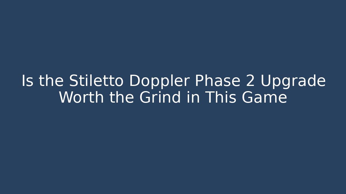 Is the Stiletto Doppler Phase 2 Upgrade Worth the Grind in This Game