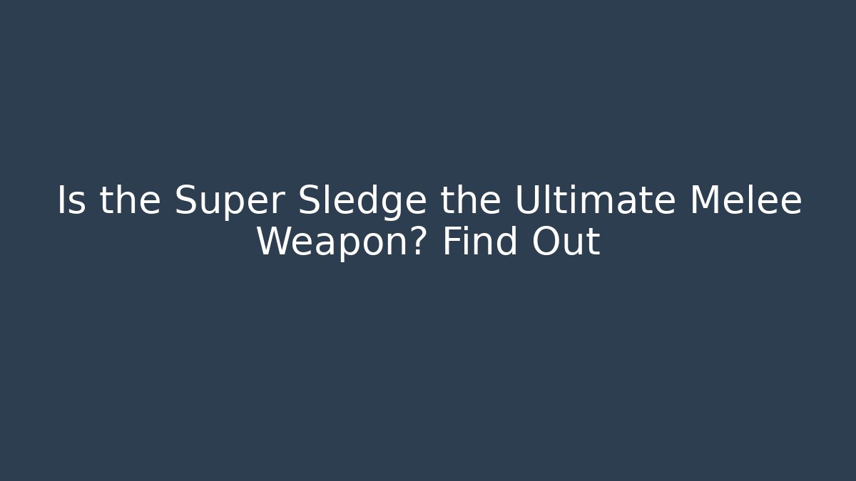 Is the Super Sledge the Ultimate Melee Weapon? Find Out