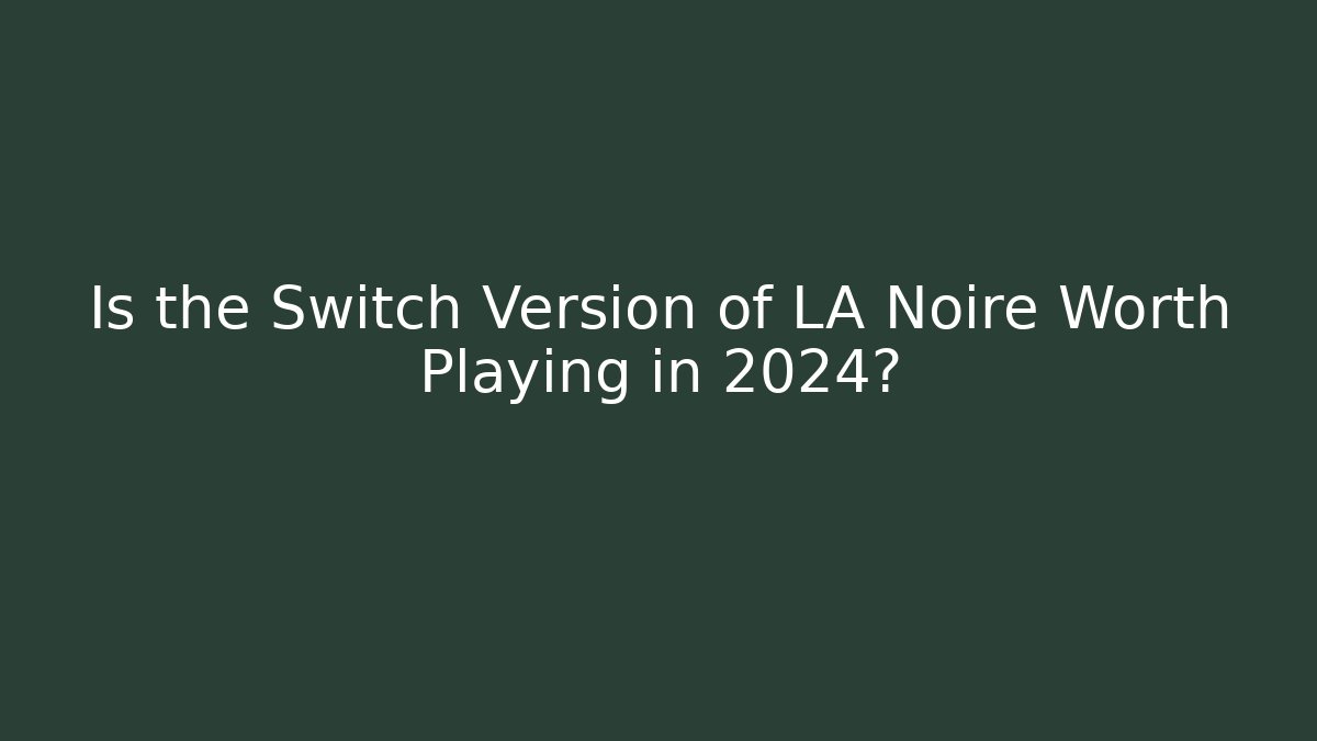 Is the Switch Version of LA Noire Worth Playing in 2024?