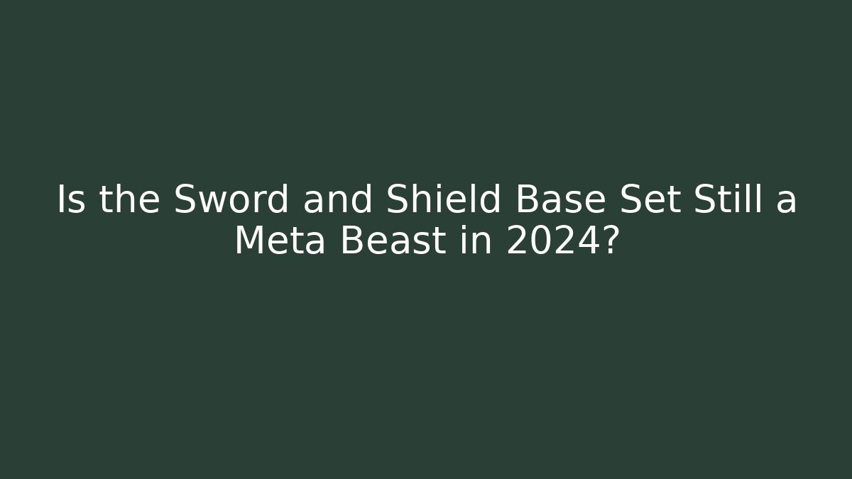 Is the Sword and Shield Base Set Still a Meta Beast in 2024?
