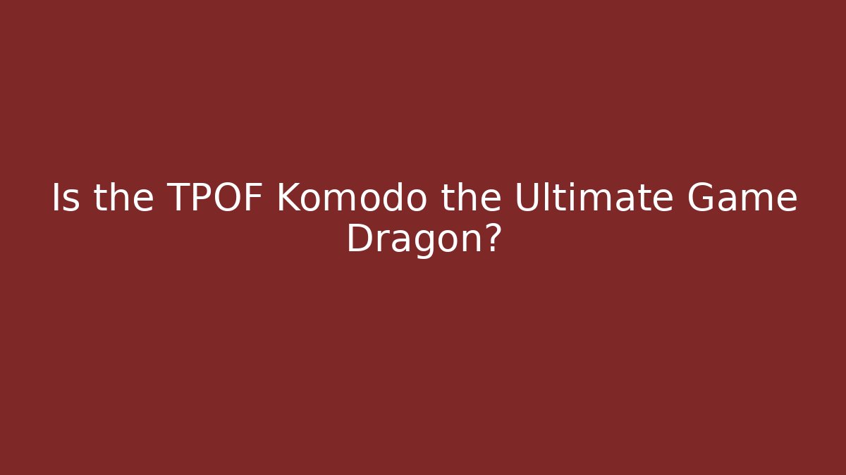 Is the TPOF Komodo the Ultimate Game Dragon?