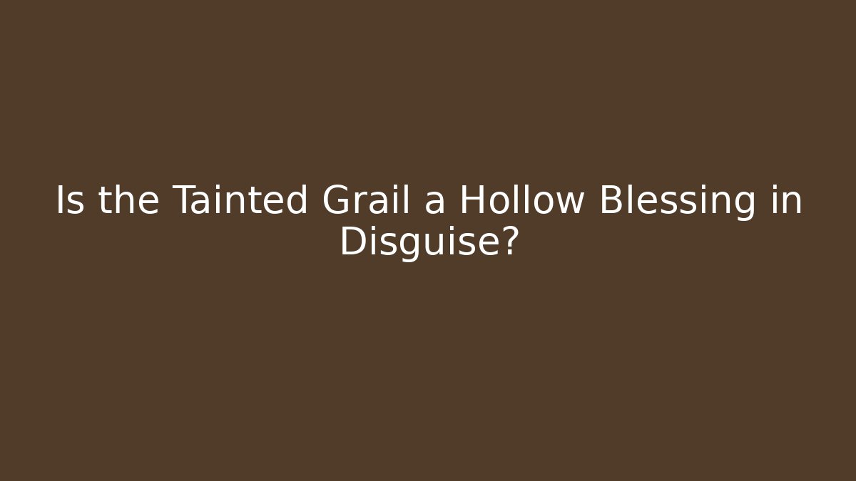 Is the Tainted Grail a Hollow Blessing in Disguise?
