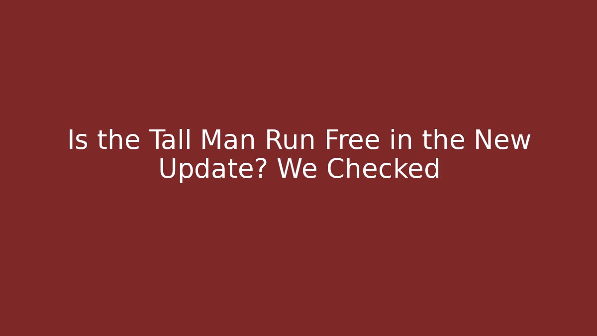 Is the Tall Man Run Free in the New Update? We Checked