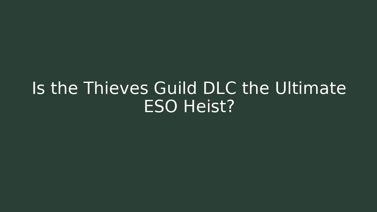 Is the Thieves Guild DLC the Ultimate ESO Heist?