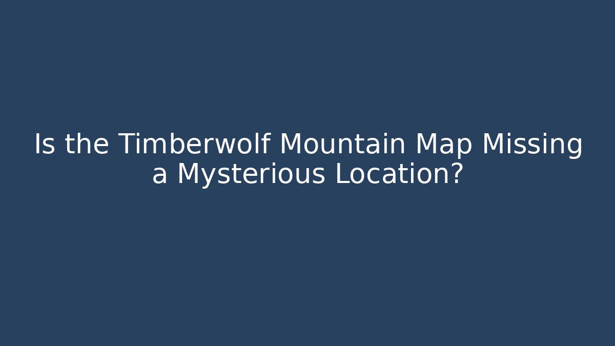Is the Timberwolf Mountain Map Missing a Mysterious Location?