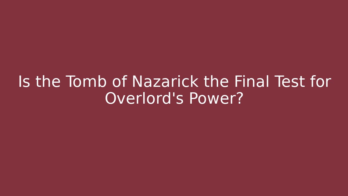 Is the Tomb of Nazarick the Final Test for Overlord's Power?