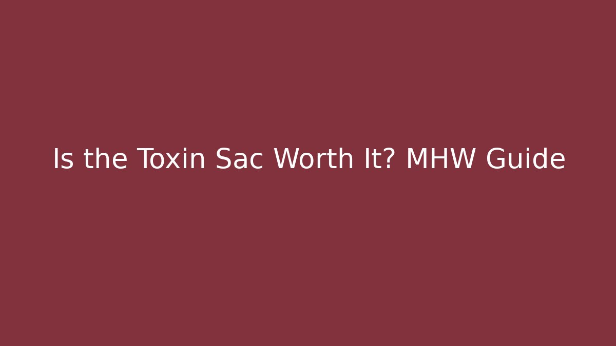 Is the Toxin Sac Worth It? MHW Guide