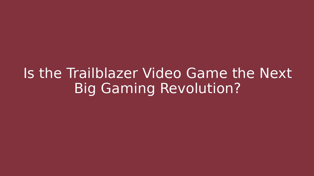 Is the Trailblazer Video Game the Next Big Gaming Revolution?