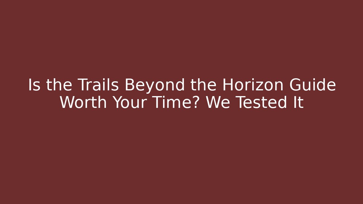 Is the Trails Beyond the Horizon Guide Worth Your Time? We Tested It