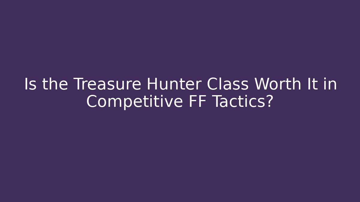 Is the Treasure Hunter Class Worth It in Competitive FF Tactics? - Método de Aprovação