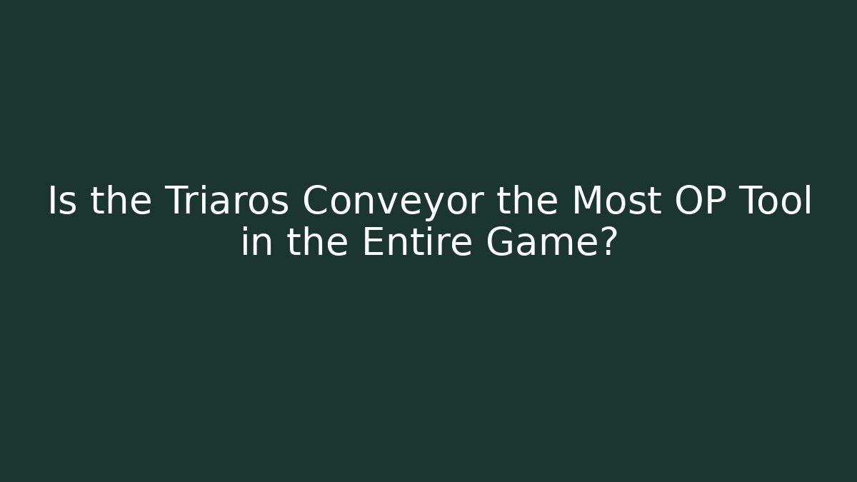 Is the Triaros Conveyor the Most OP Tool in the Entire Game?