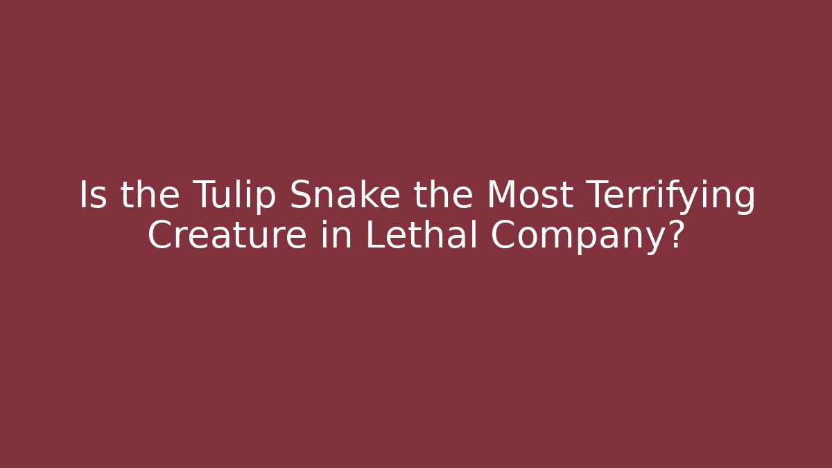 Is the Tulip Snake the Most Terrifying Creature in Lethal Company?