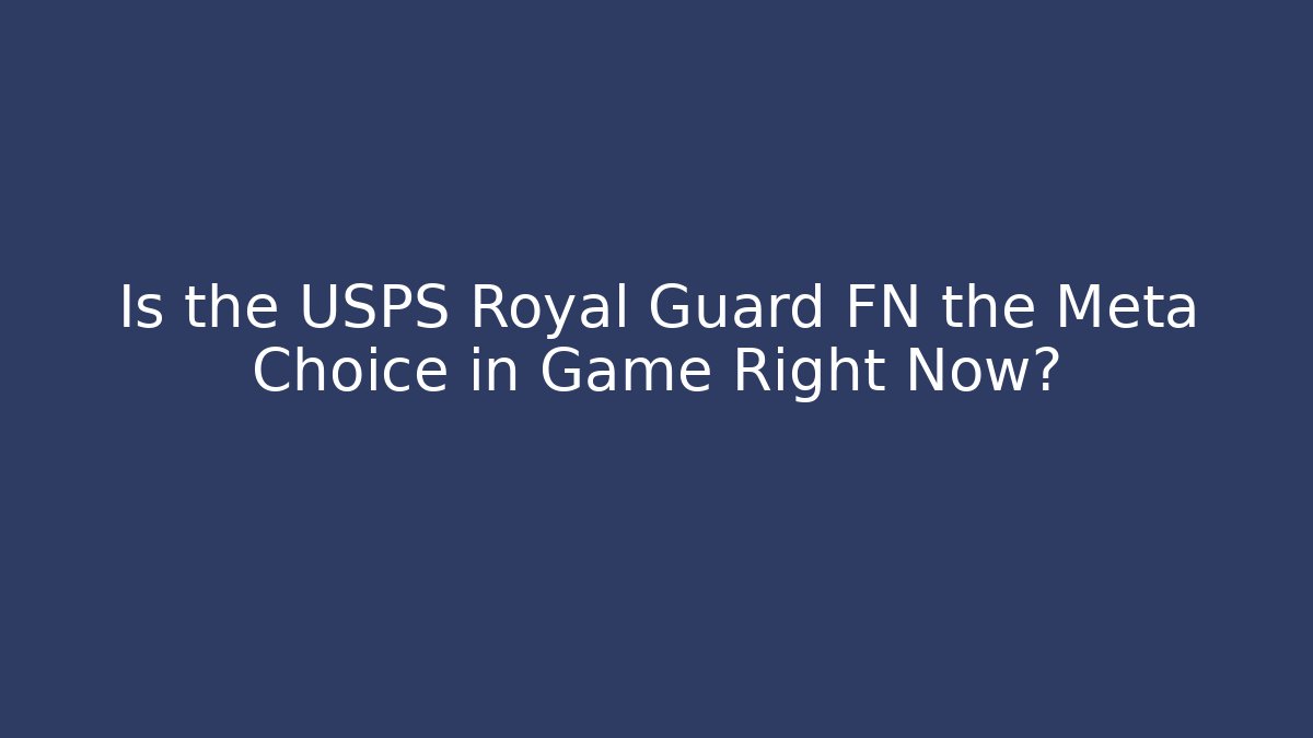 Is the USPS Royal Guard FN the Meta Choice in Game Right Now?