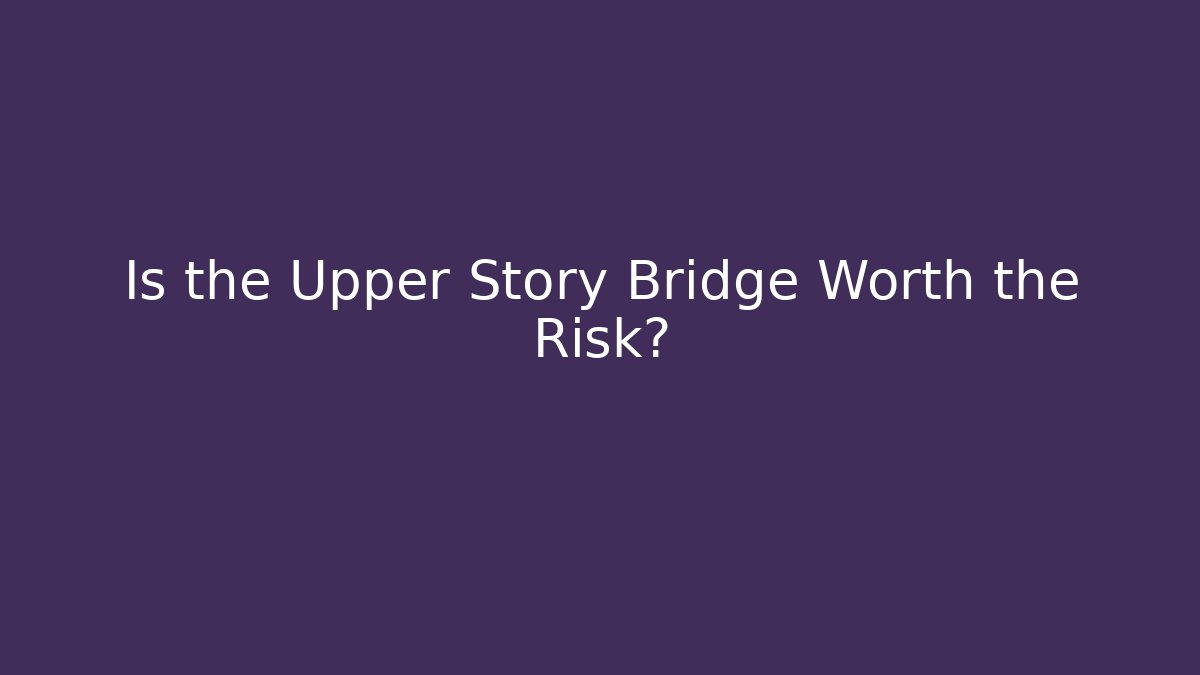 Is the Upper Story Bridge Worth the Risk?