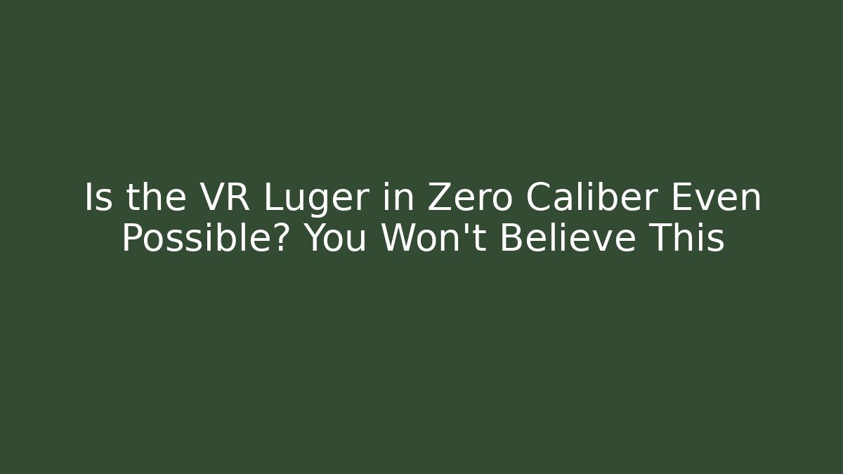 Is the VR Luger in Zero Caliber Even Possible? You Won’t Believe This