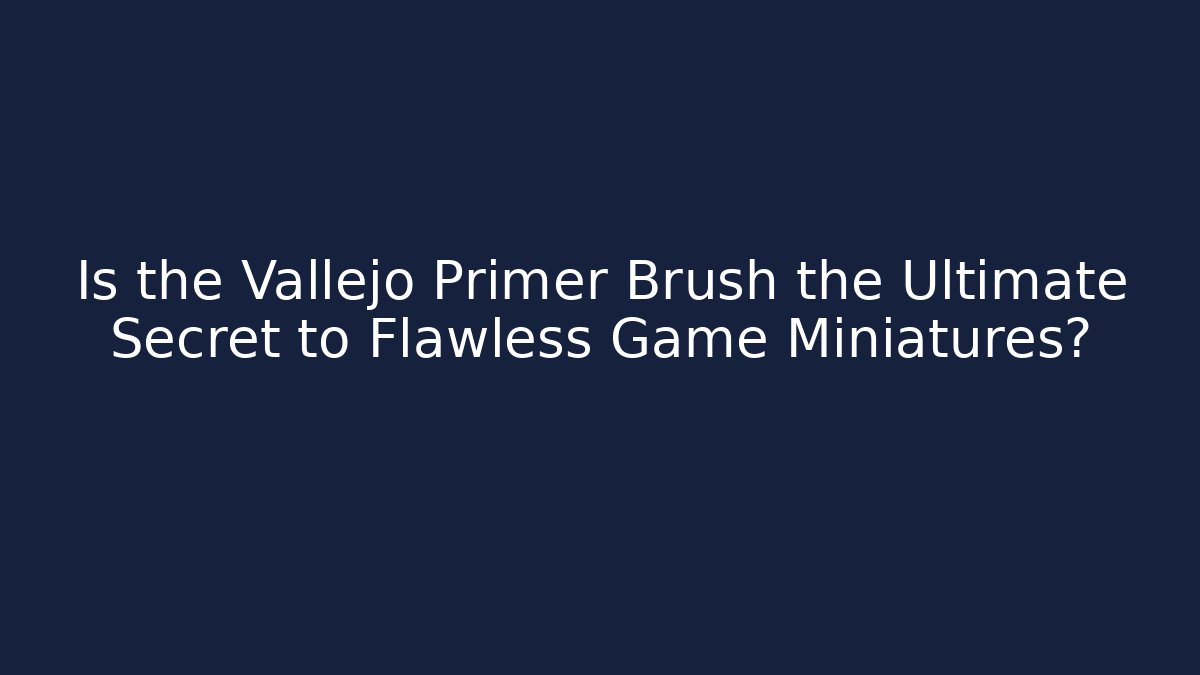 Is the Vallejo Primer Brush the Ultimate Secret to Flawless Game Miniatures?