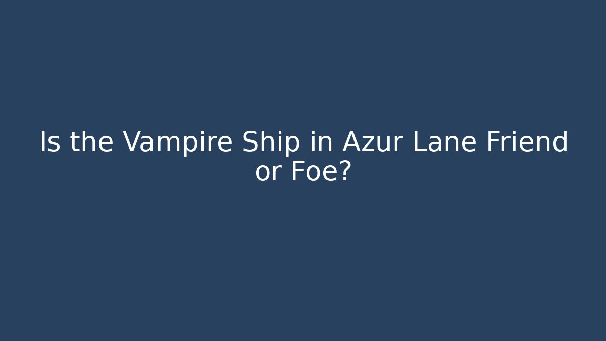 Is the Vampire Ship in Azur Lane Friend or Foe?