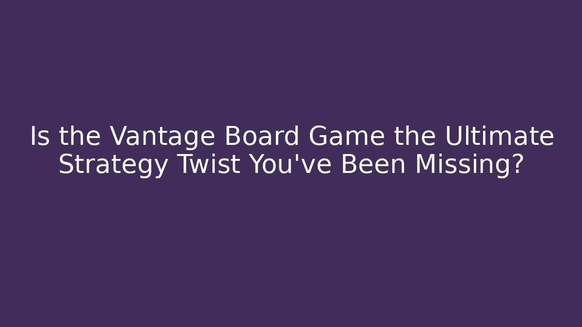 Is the Vantage Board Game the Ultimate Strategy Twist You’ve Been Missing?