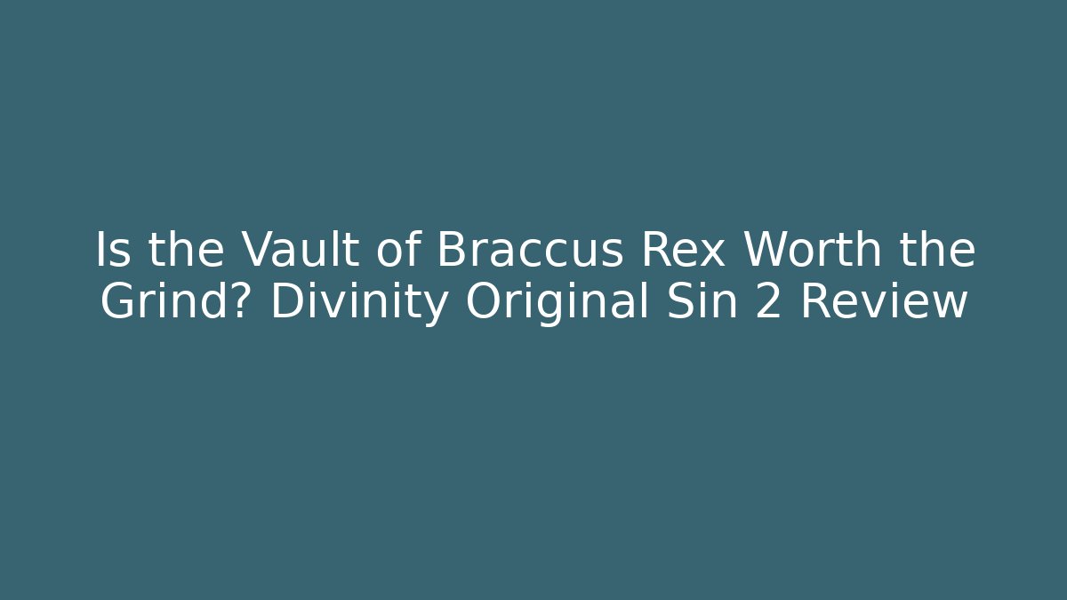 Is the Vault of Braccus Rex Worth the Grind? Divinity Original Sin 2 Review