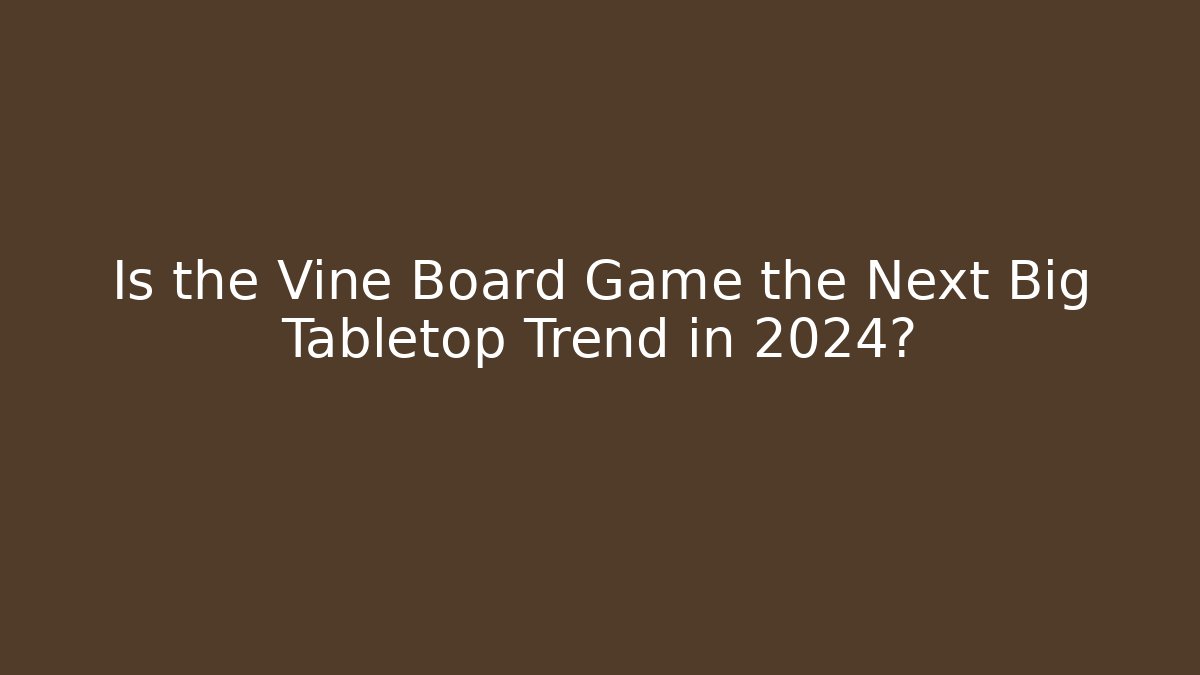 Is the Vine Board Game the Next Big Tabletop Trend in 2024?