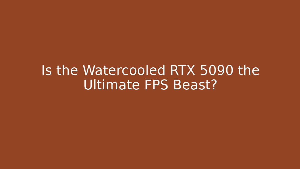 Is the Watercooled RTX 5090 the Ultimate FPS Beast?