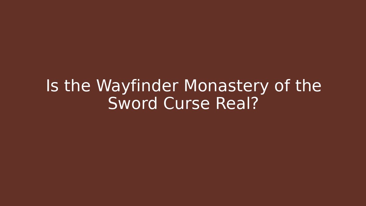 Is the Wayfinder Monastery of the Sword Curse Real?