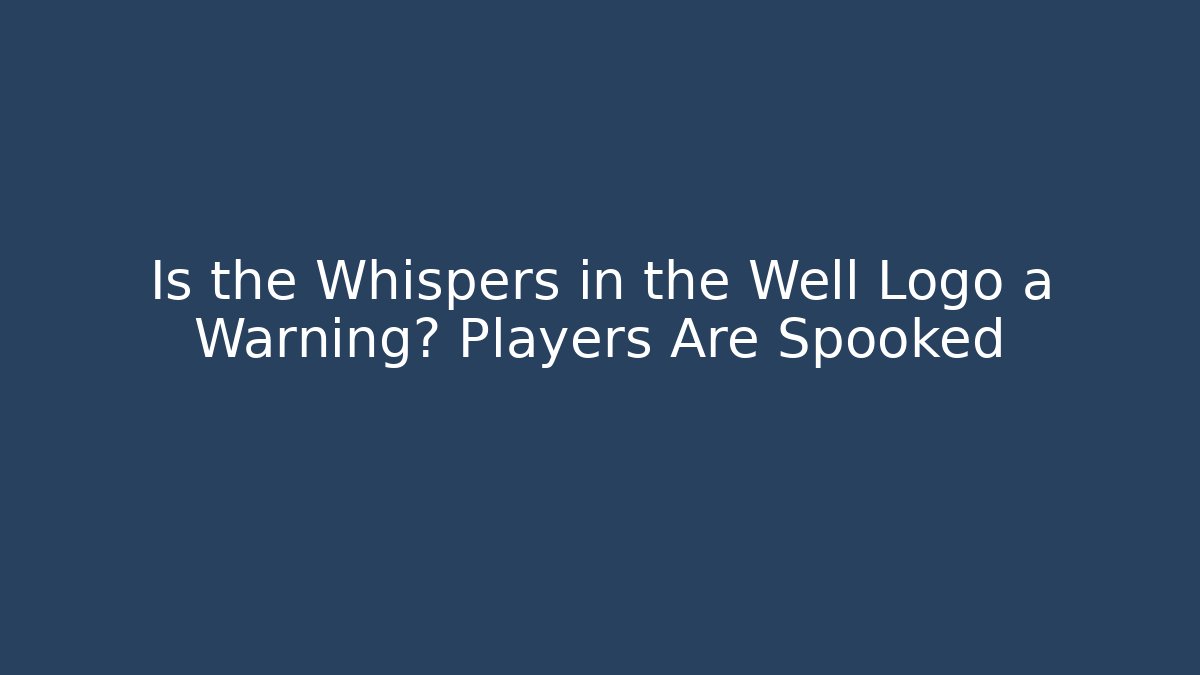 Is the Whispers in the Well Logo a Warning? Players Are Spooked