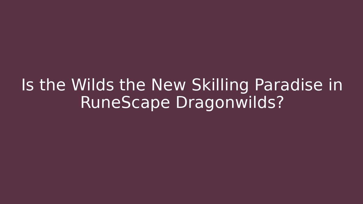 Is the Wilds the New Skilling Paradise in RuneScape Dragonwilds?
