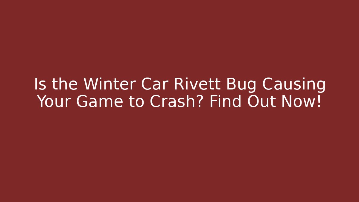 Is the Winter Car Rivett Bug Causing Your Game to Crash? Find Out Now!