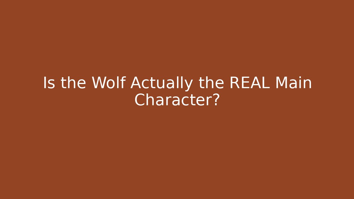 Is the Wolf Actually the REAL Main Character?