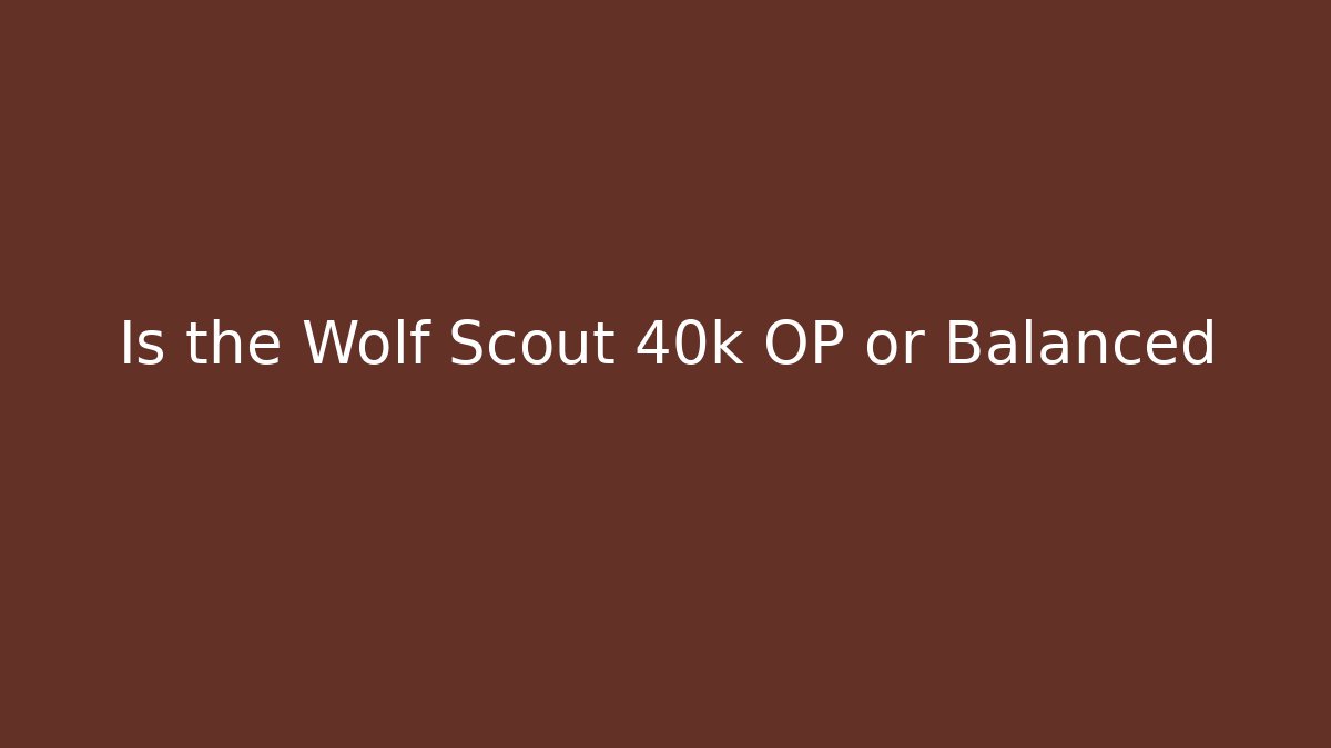 Is the Wolf Scout 40k OP or Balanced