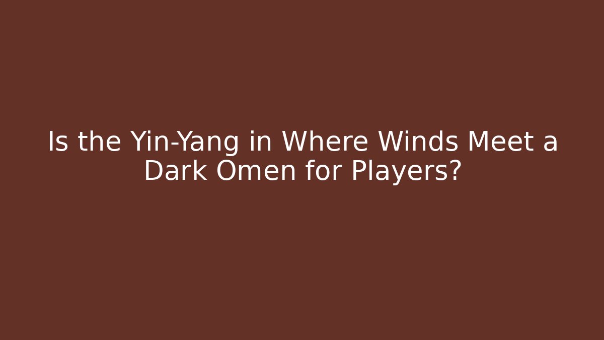 Is the Yin-Yang in Where Winds Meet a Dark Omen for Players?
